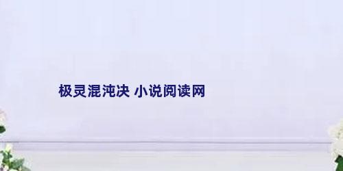 极灵混沌决 小说阅读网